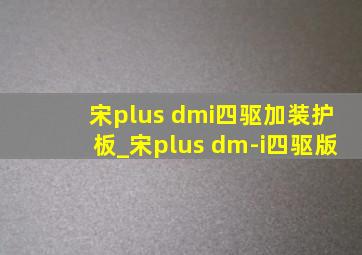 宋plus dmi四驱加装护板_宋plus dm-i四驱版